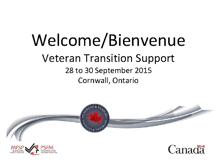 Welcome/Bienvenue Veteran Transition Support 28 to 30 September 2015 Cornwall, Ontario 