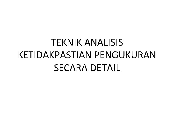 TEKNIK ANALISIS KETIDAKPASTIAN PENGUKURAN SECARA DETAIL 