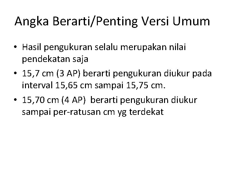 Angka Berarti/Penting Versi Umum • Hasil pengukuran selalu merupakan nilai pendekatan saja • 15,