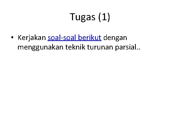 Tugas (1) • Kerjakan soal-soal berikut dengan menggunakan teknik turunan parsial. . 