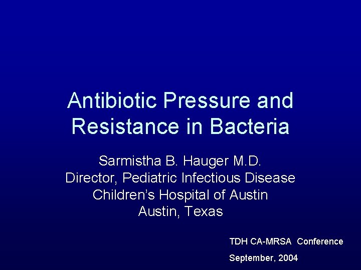 Antibiotic Pressure and Resistance in Bacteria Sarmistha B. Hauger M. D. Director, Pediatric Infectious