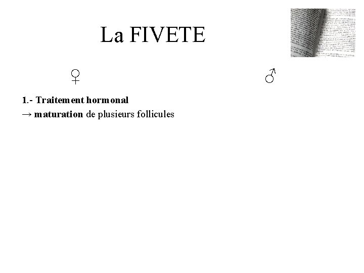 La FIVETE ♀ 1. - Traitement hormonal → maturation de plusieurs follicules ♂ 