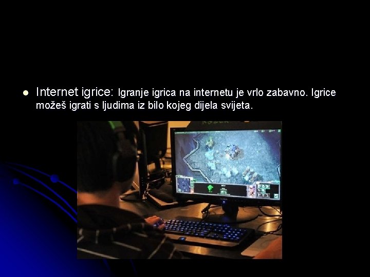 l Internet igrice: Igranje igrica na internetu je vrlo zabavno. Igrice možeš igrati s
