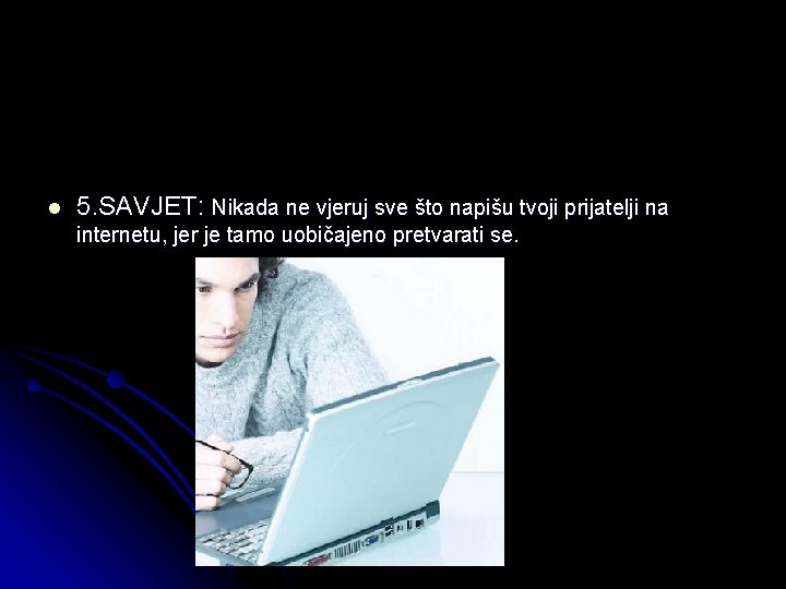 l 5. SAVJET: Nikada ne vjeruj sve što napišu tvoji prijatelji na internetu, jer