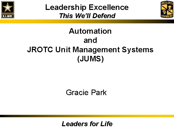 Leadership Excellence This We’ll Defend Automation and JROTC Unit Management Systems (JUMS) Gracie Park