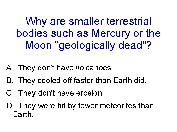 Why are smaller terrestrial bodies such as Mercury or the Moon "geologically dead"? A.