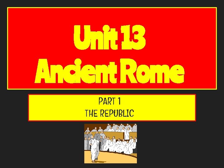 Unit 13 Ancient Rome PART 1 THE REPUBLIC 