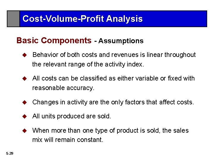Cost-Volume-Profit Analysis Basic Components - Assumptions 5 -29 u Behavior of both costs and