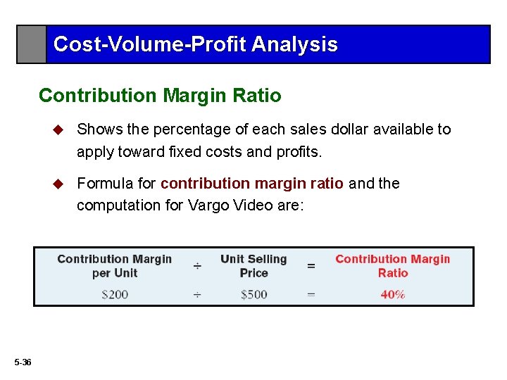 Cost-Volume-Profit Analysis Contribution Margin Ratio 5 -36 u Shows the percentage of each sales