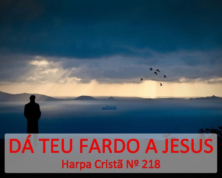 DÁ TEU FARDO A JESUS Harpa Cristã Nº 218 