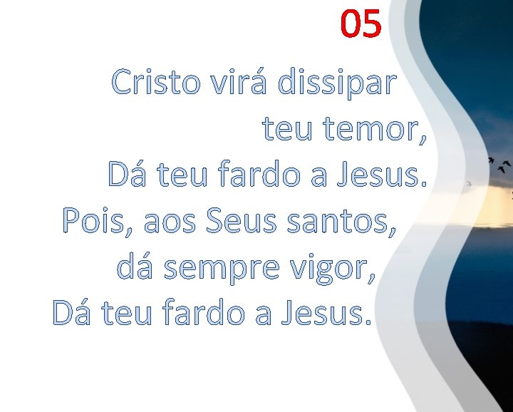 05 Cristo virá dissipar teu temor, Dá teu fardo a Jesus. Pois, aos Seus