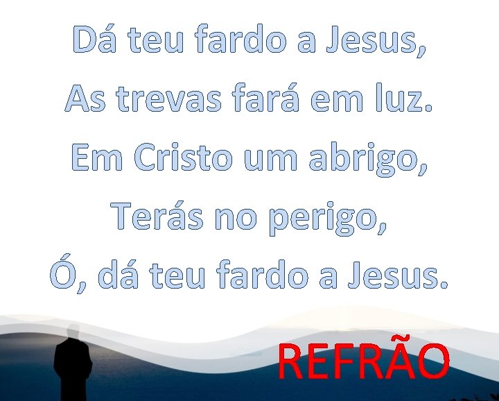Dá teu fardo a Jesus, As trevas fará em luz. Em Cristo um abrigo,