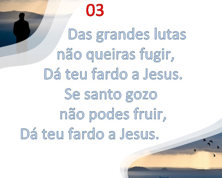 03 Das grandes lutas não queiras fugir, Dá teu fardo a Jesus. Se santo