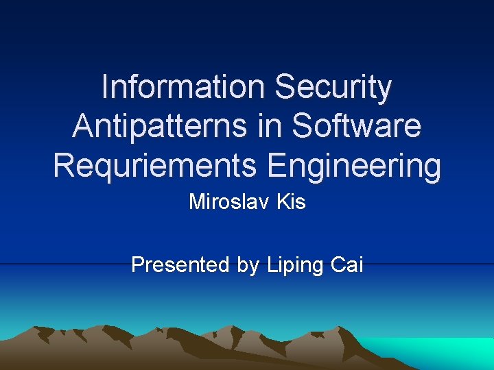 Information Security Antipatterns in Software Requriements Engineering Miroslav Kis Presented by Liping Cai 