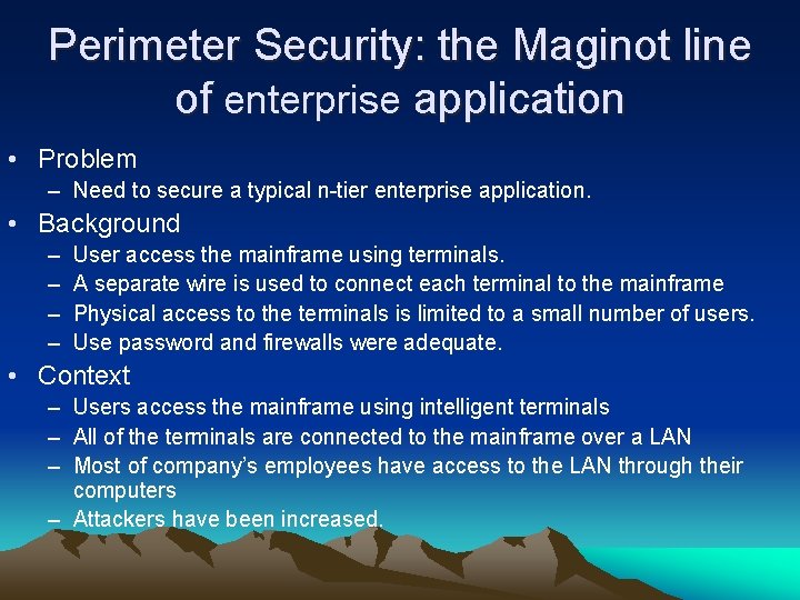 Perimeter Security: the Maginot line of enterprise application • Problem – Need to secure