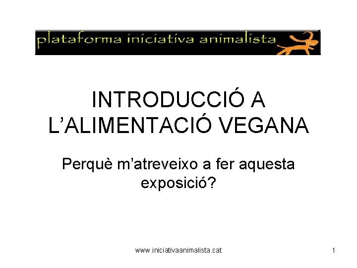 INTRODUCCIÓ A L’ALIMENTACIÓ VEGANA Perquè m’atreveixo a fer aquesta exposició? www. iniciativaanimalista. cat 1