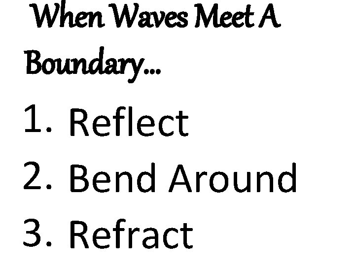 When Waves Meet A Boundary… 1. Reflect 2. Bend Around 3. Refract 