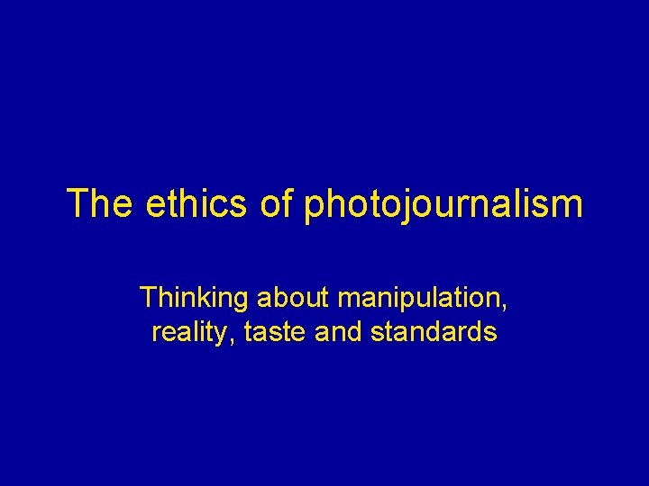 The ethics of photojournalism Thinking about manipulation, reality, taste and standards 