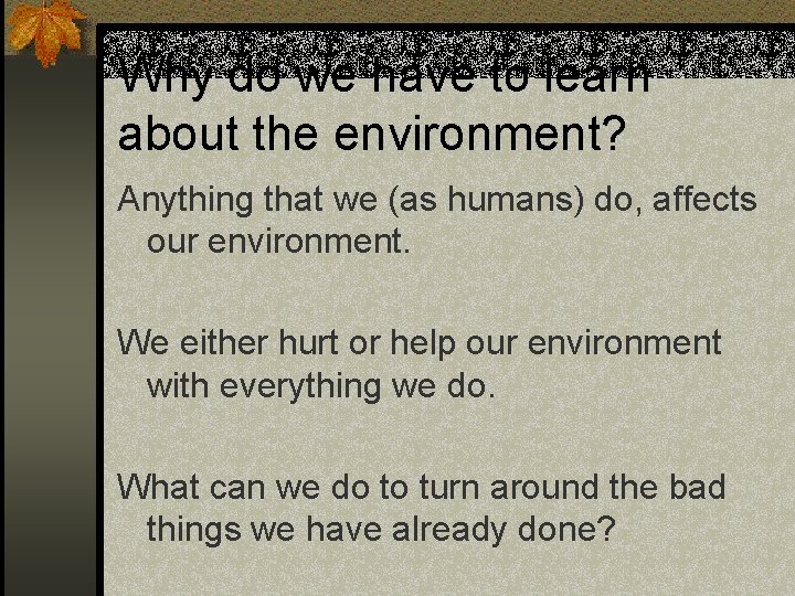 Why do we have to learn about the environment? Anything that we (as humans) Why do we have to learn about the environment? Anything that we (as humans)