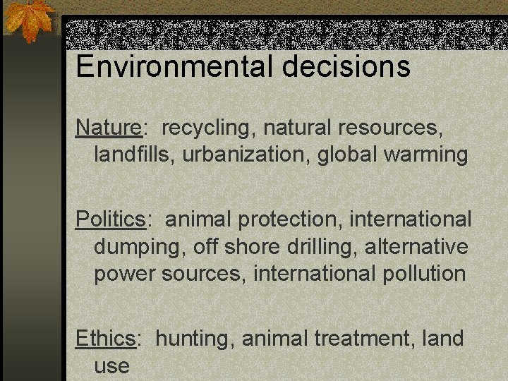 Environmental decisions Nature: recycling, natural resources, landfills, urbanization, global warming Politics: animal protection, international Environmental decisions Nature: recycling, natural resources, landfills, urbanization, global warming Politics: animal protection, international