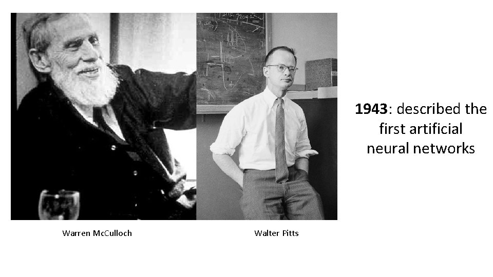 1943: described the first artificial neural networks Warren Mc. Culloch Walter Pitts 