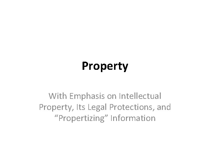 Property With Emphasis on Intellectual Property, Its Legal Protections, and “Propertizing” Information 