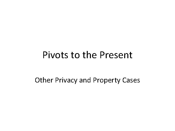 Pivots to the Present Other Privacy and Property Cases 