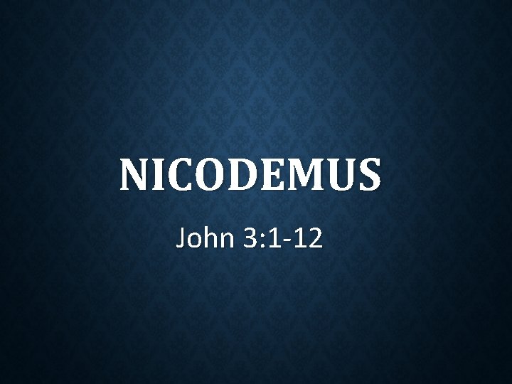 NICODEMUS John 3: 1 -12 NICODEMUS John 3: 1 -12