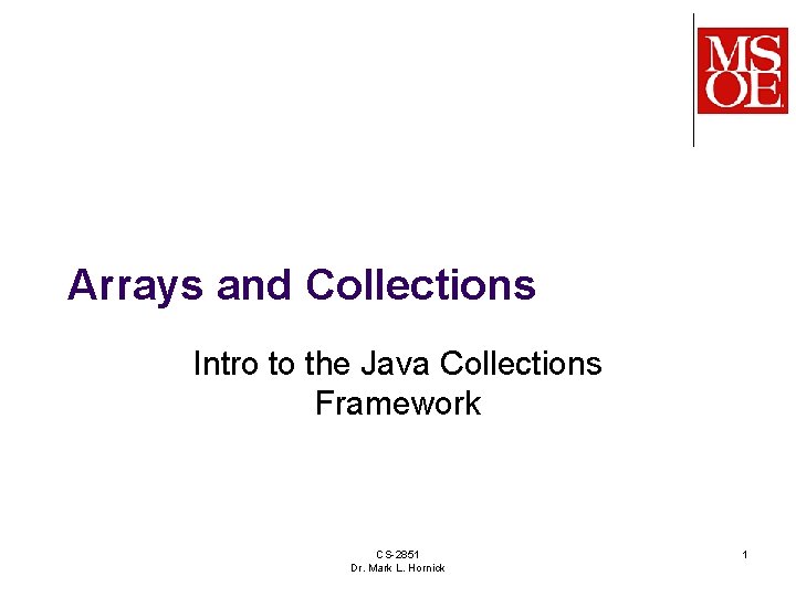 Arrays and Collections Intro to the Java Collections Framework CS-2851 Dr. Mark L. Hornick