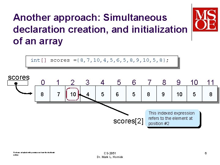 Another approach: Simultaneous declaration creation, and initialization of an array int[] scores ={8, 7,