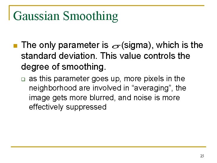 Gaussian Smoothing n The only parameter is (sigma), which is the standard deviation. This