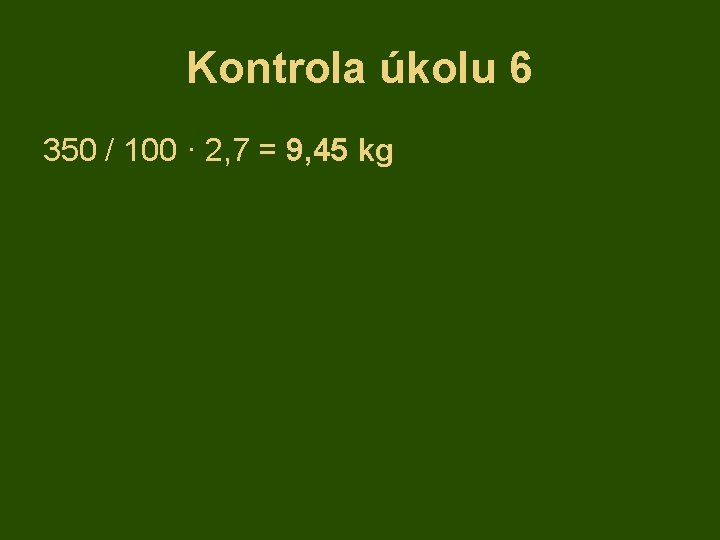 Kontrola úkolu 6 350 / 100 · 2, 7 = 9, 45 kg 