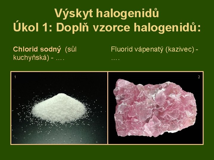Výskyt halogenidů Úkol 1: Doplň vzorce halogenidů: Chlorid sodný (sůl kuchyňská) - …. 1