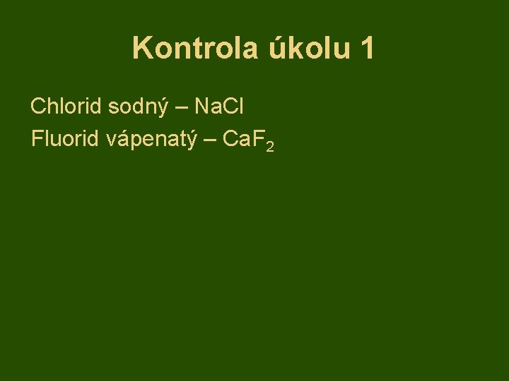 Kontrola úkolu 1 Chlorid sodný – Na. Cl Fluorid vápenatý – Ca. F 2