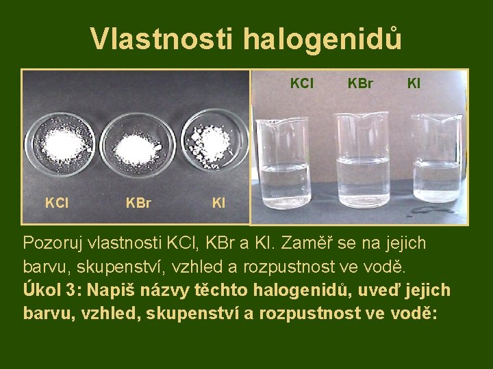 Vlastnosti halogenidů KCl KBr KI KI Pozoruj vlastnosti KCl, KBr a KI. Zaměř se