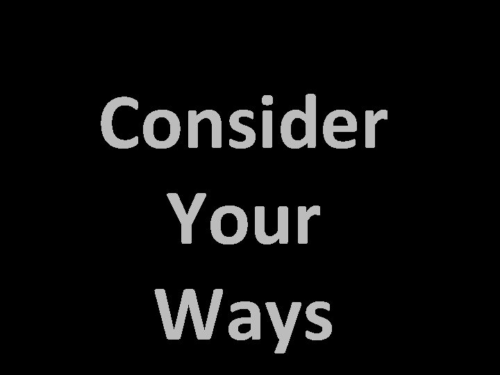 Consider Your Ways 