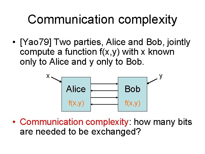 Communication complexity • [Yao 79] Two parties, Alice and Bob, jointly compute a function