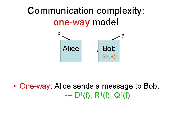 Communication complexity: one-way model x y Alice Bob f(x, y) • One-way: Alice sends