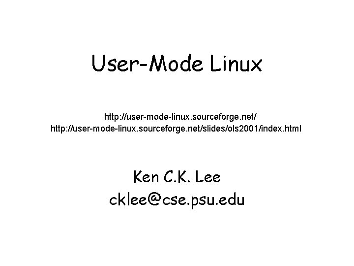 User-Mode Linux http: //user-mode-linux. sourceforge. net/slides/ols 2001/index. html Ken C. K. Lee cklee@cse. psu.