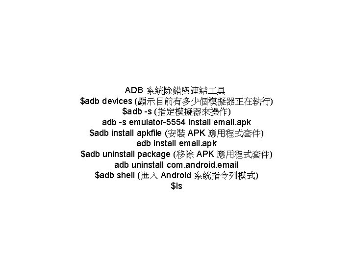 ADB 系統除錯與連結 具 $adb devices (顯示目前有多少個模擬器正在執行) $adb -s (指定模擬器來操作) adb -s emulator-5554 install email.