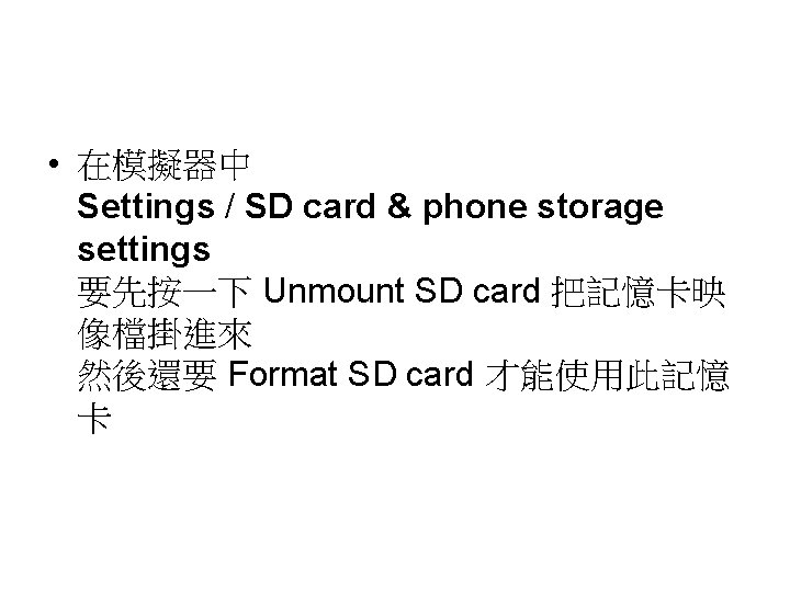 • 在模擬器中 Settings / SD card & phone storage settings 要先按一下 Unmount SD
