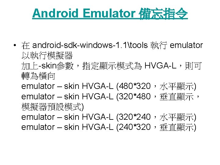 Android Emulator 備忘指令 • 在 android-sdk-windows-1. 1tools 執行 emulator 以執行模擬器 加上-skin參數，指定顯示模式為 HVGA-L，則可 轉為橫向 emulator