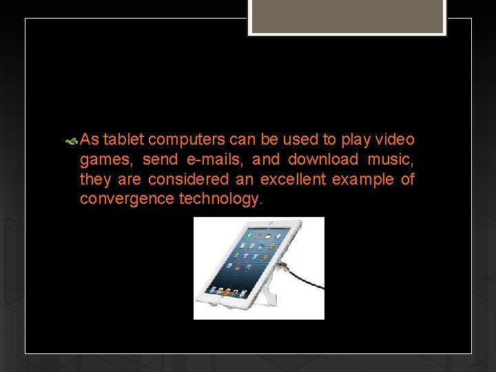  As tablet computers can be used to play video games, send e-mails, and