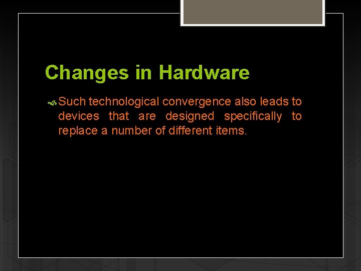 Changes in Hardware Such technological convergence also leads to devices that are designed specifically