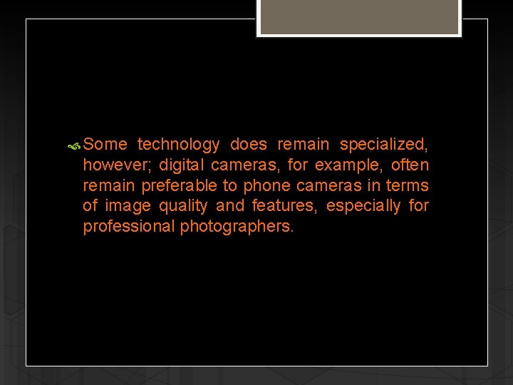  Some technology does remain specialized, however; digital cameras, for example, often remain preferable