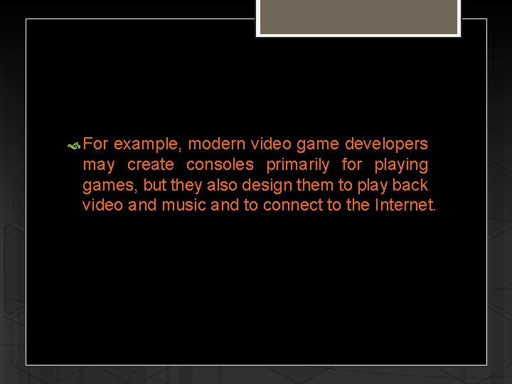  For example, modern video game developers may create consoles primarily for playing games,