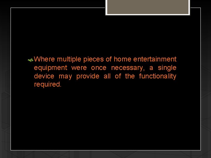  Where multiple pieces of home entertainment equipment were once necessary, a single device