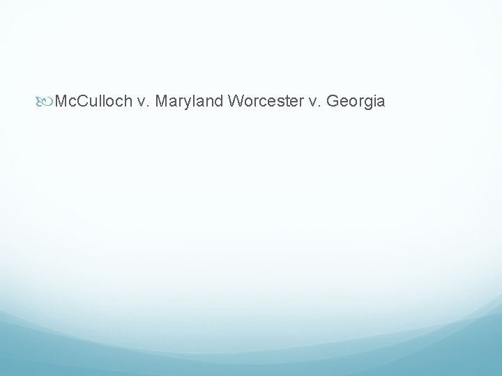  Mc. Culloch v. Maryland Worcester v. Georgia 