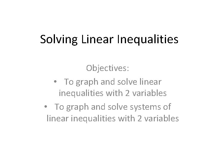 Solving Linear Inequalities Objectives: • To graph and solve linear inequalities with 2 variables