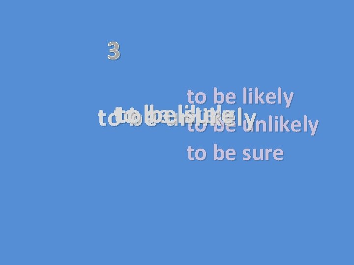 3 to be likely tobe be beunlikely sure toto to be unlikely to be